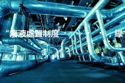 “廢液處置制度，綠色環(huán)保的守護者之光”